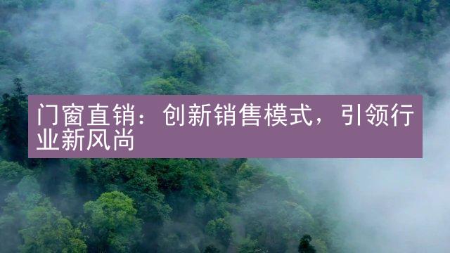 门窗直销：创新销售模式，引领行业新风尚